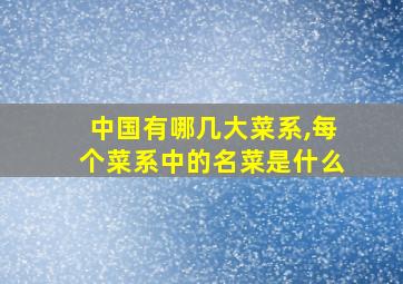 中国有哪几大菜系,每个菜系中的名菜是什么