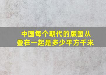 中国每个朝代的版图从叠在一起是多少平方千米