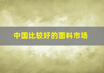 中国比较好的面料市场