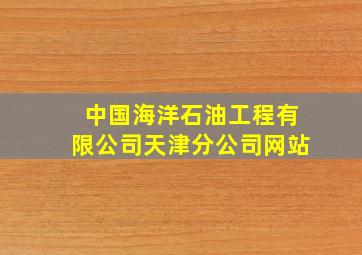 中国海洋石油工程有限公司天津分公司网站