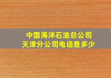 中国海洋石油总公司天津分公司电话是多少