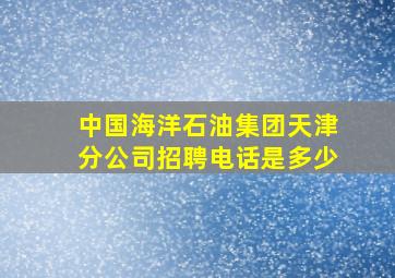 中国海洋石油集团天津分公司招聘电话是多少