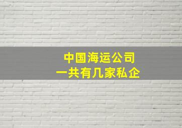 中国海运公司一共有几家私企