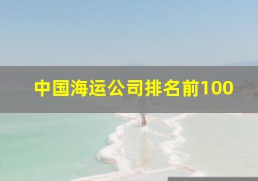 中国海运公司排名前100