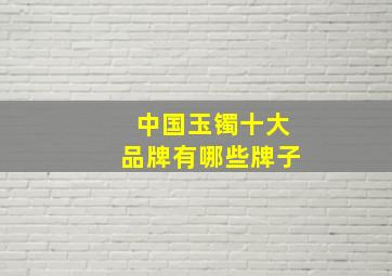 中国玉镯十大品牌有哪些牌子