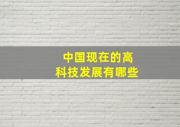 中国现在的高科技发展有哪些