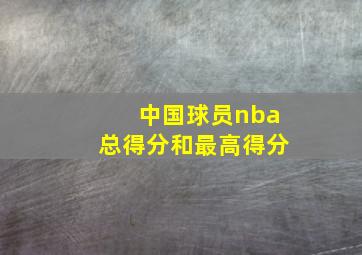 中国球员nba总得分和最高得分