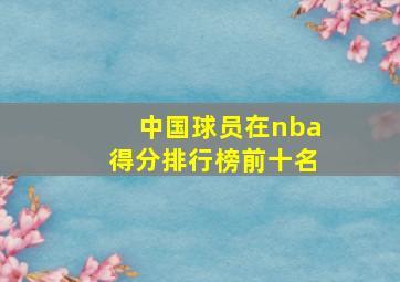 中国球员在nba得分排行榜前十名