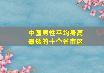 中国男性平均身高最矮的十个省市区