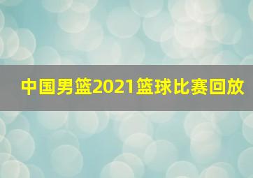 中国男篮2021篮球比赛回放