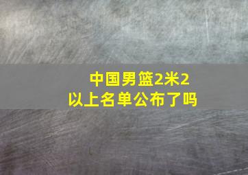 中国男篮2米2以上名单公布了吗