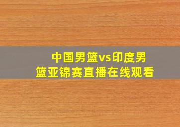 中国男篮vs印度男篮亚锦赛直播在线观看