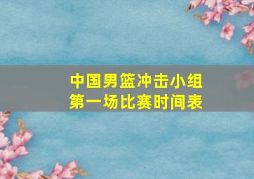 中国男篮冲击小组第一场比赛时间表