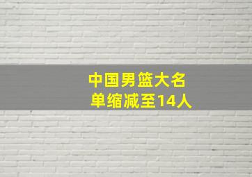 中国男篮大名单缩减至14人