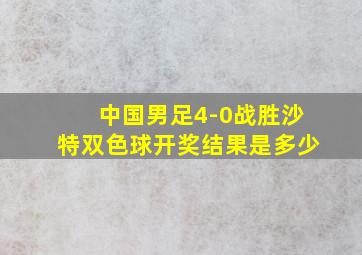 中国男足4-0战胜沙特双色球开奖结果是多少