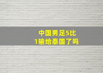 中国男足5比1输给泰国了吗