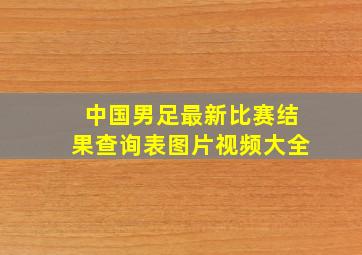 中国男足最新比赛结果查询表图片视频大全