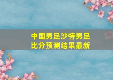 中国男足沙特男足比分预测结果最新