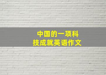 中国的一项科技成就英语作文