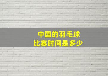 中国的羽毛球比赛时间是多少