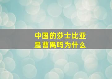 中国的莎士比亚是曹禺吗为什么