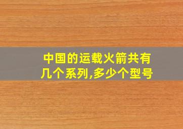 中国的运载火箭共有几个系列,多少个型号