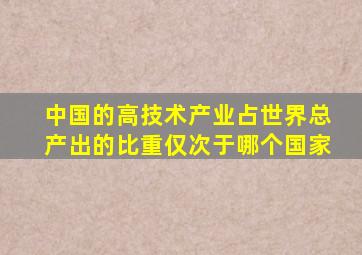 中国的高技术产业占世界总产出的比重仅次于哪个国家