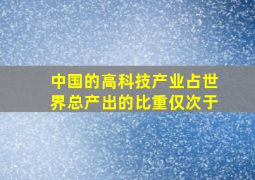 中国的高科技产业占世界总产出的比重仅次于