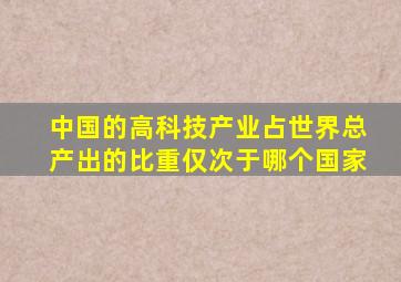 中国的高科技产业占世界总产出的比重仅次于哪个国家