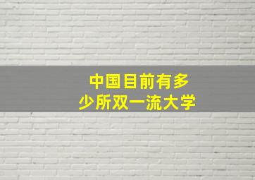 中国目前有多少所双一流大学