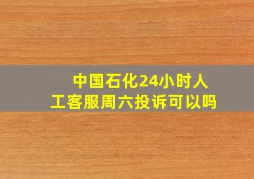 中国石化24小时人工客服周六投诉可以吗