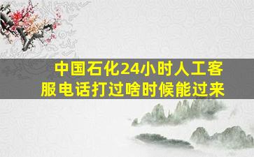 中国石化24小时人工客服电话打过啥时候能过来