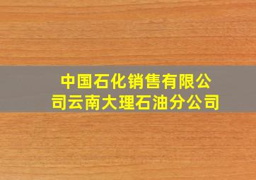 中国石化销售有限公司云南大理石油分公司