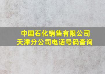 中国石化销售有限公司天津分公司电话号码查询