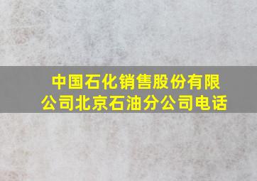 中国石化销售股份有限公司北京石油分公司电话