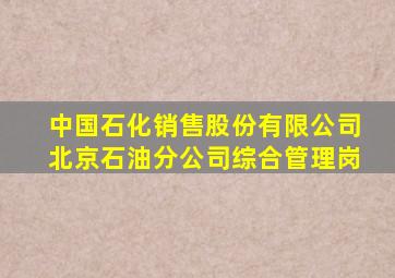 中国石化销售股份有限公司北京石油分公司综合管理岗