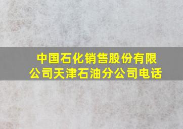 中国石化销售股份有限公司天津石油分公司电话