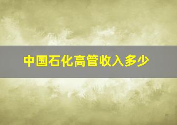 中国石化高管收入多少