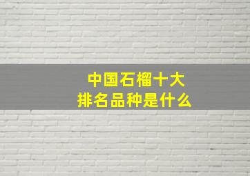 中国石榴十大排名品种是什么