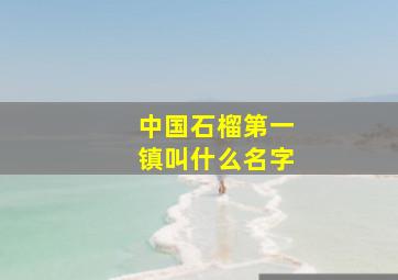 中国石榴第一镇叫什么名字