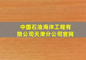 中国石油海洋工程有限公司天津分公司官网