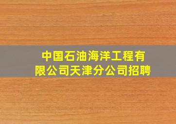 中国石油海洋工程有限公司天津分公司招聘