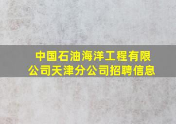 中国石油海洋工程有限公司天津分公司招聘信息