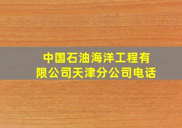 中国石油海洋工程有限公司天津分公司电话