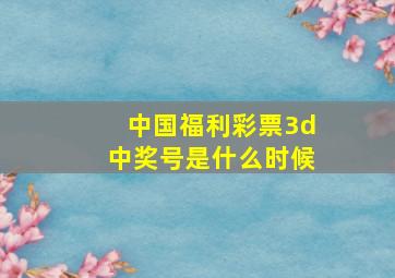 中国福利彩票3d中奖号是什么时候