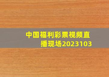 中国福利彩票视频直播现场2023103