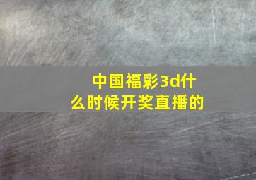 中国福彩3d什么时候开奖直播的