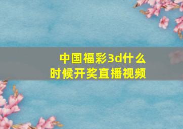 中国福彩3d什么时候开奖直播视频