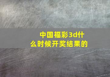 中国福彩3d什么时候开奖结果的