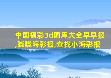 中国福彩3d图库大全早早报,晓晓海彩报,查找小海彩报